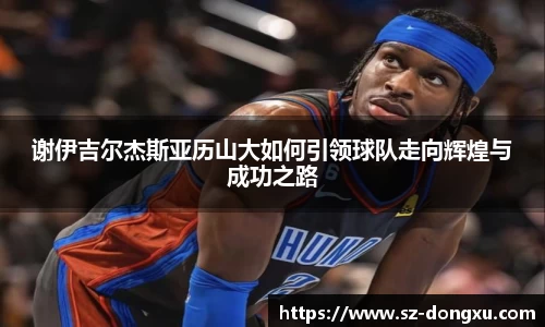 谢伊吉尔杰斯亚历山大如何引领球队走向辉煌与成功之路