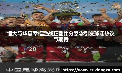 恒大与华夏幸福激战正酣比分悬念引发球迷热议与期待