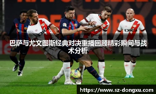 巴萨与尤文图斯经典对决重播回顾精彩瞬间与战术分析