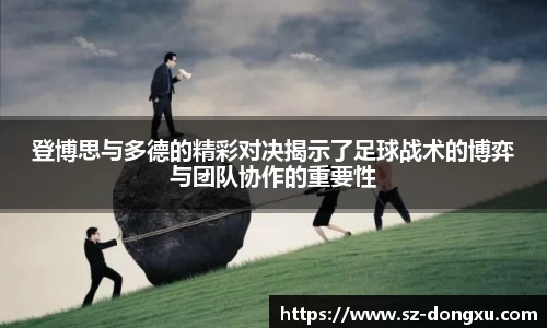 登博思与多德的精彩对决揭示了足球战术的博弈与团队协作的重要性