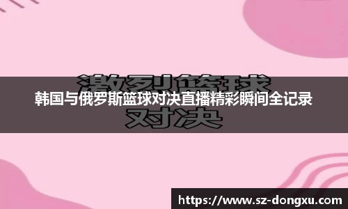 韩国与俄罗斯篮球对决直播精彩瞬间全记录