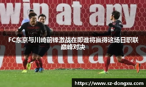 FC东京与川崎前锋激战在即谁将赢得这场日职联巅峰对决
