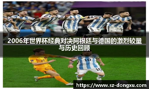 2006年世界杯经典对决阿根廷与德国的激烈较量与历史回顾