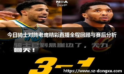 今日骑士对阵老鹰精彩直播全程回顾与赛后分析